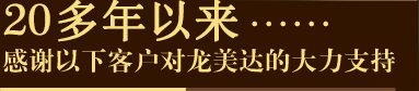 12年以来 感谢以下客户对龙美达的大力支持